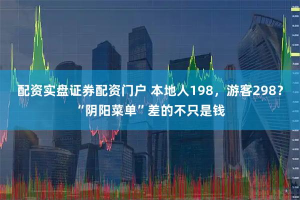 配资实盘证券配资门户 本地人198，游客298？“阴阳菜单”差的不只是钱