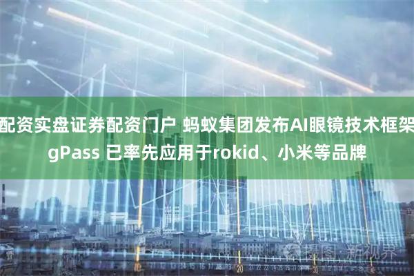 配资实盘证券配资门户 蚂蚁集团发布AI眼镜技术框架gPass 已率先应用于rokid、小米等品牌