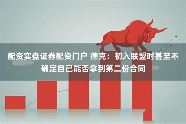 配资实盘证券配资门户 德克：初入联盟时甚至不确定自己能否拿到第二份合同
