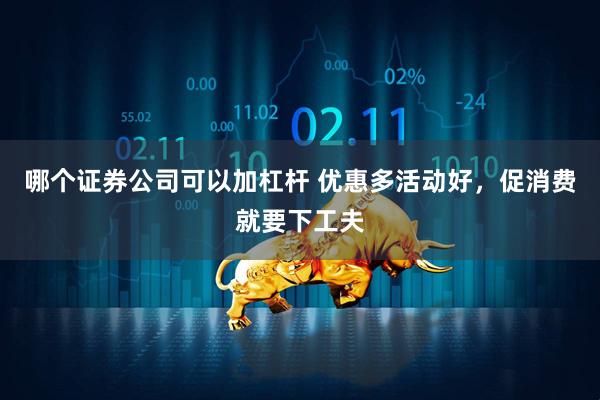 哪个证券公司可以加杠杆 优惠多活动好，促消费就要下工夫