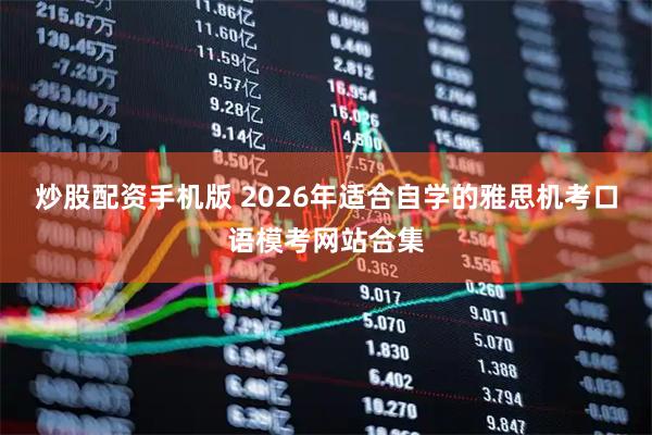 炒股配资手机版 2026年适合自学的雅思机考口语模考网站合集
