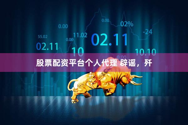股票配资平台个人代理 辟谣，歼